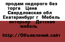 продам недорого без торга › Цена ­ 30 000 - Свердловская обл., Екатеринбург г. Мебель, интерьер » Детская мебель   